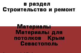  в раздел : Строительство и ремонт » Материалы »  » Материалы для потолков . Крым,Севастополь